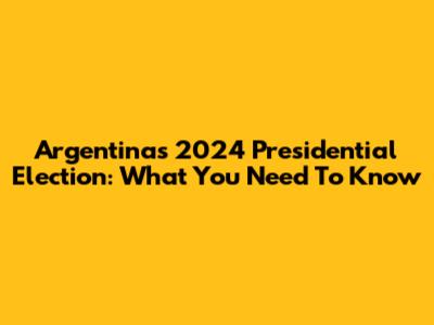 Argentina's 2024 Presidential Election: What You Need To Know