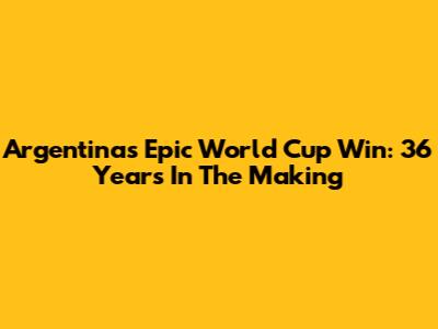 Argentina's Epic World Cup Win: 36 Years In The Making