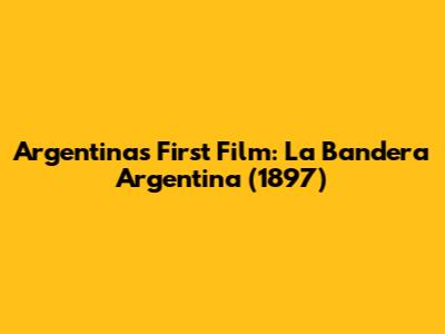 Argentina's First Film: La Bandera Argentina (1897)