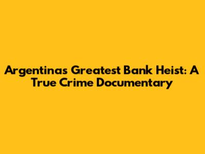 Argentina's Greatest Bank Heist: A True Crime Documentary