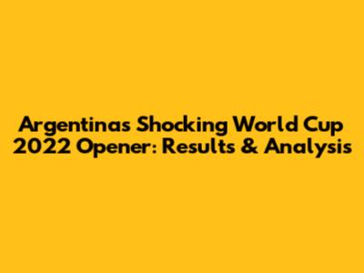 Argentina's Shocking World Cup 2022 Opener: Results & Analysis