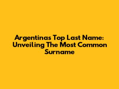Argentina's Top Last Name: Unveiling The Most Common Surname