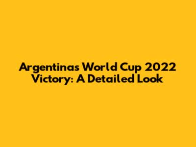 Argentina's World Cup 2022 Victory: A Detailed Look