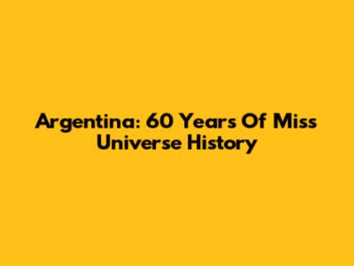 Argentina: 60 Years Of Miss Universe History