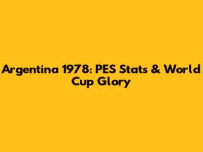 Argentina 1978: PES Stats & World Cup Glory