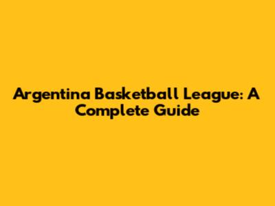 Argentina Basketball League: A Complete Guide