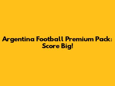 Argentina Football Premium Pack: Score Big!