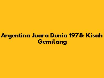 Argentina Juara Dunia 1978: Kisah Gemilang