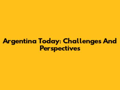 Argentina Today: Challenges And Perspectives