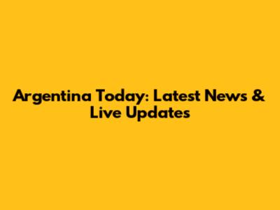 Argentina Today: Latest News & Live Updates