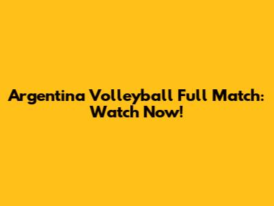 Argentina Volleyball Full Match: Watch Now!