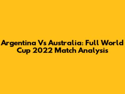 Argentina Vs Australia: Full World Cup 2022 Match Analysis