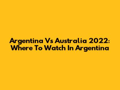 Argentina Vs Australia 2022: Where To Watch In Argentina