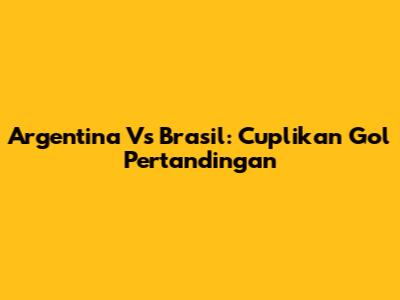 Argentina Vs Brasil: Cuplikan Gol Pertandingan