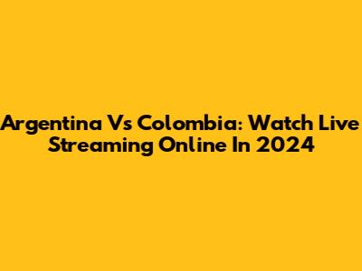 Argentina Vs Colombia: Watch Live Streaming Online In 2024