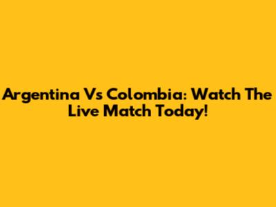 Argentina Vs Colombia: Watch The Live Match Today!