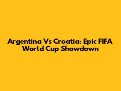 Argentina Vs Croatia: Epic FIFA World Cup Showdown