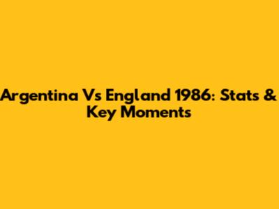 Argentina Vs England 1986: Stats & Key Moments
