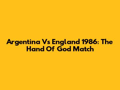Argentina Vs England 1986: The Hand Of God Match