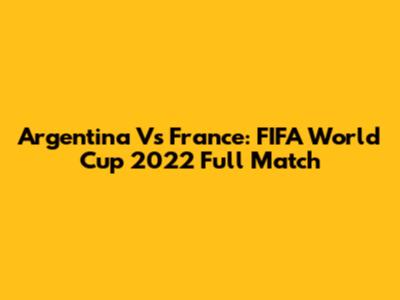 Argentina Vs France: FIFA World Cup 2022 Full Match