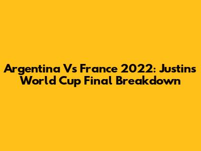 Argentina Vs France 2022: Justin's World Cup Final Breakdown