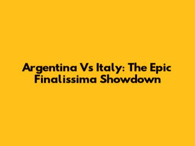 Argentina Vs Italy: The Epic Finalissima Showdown