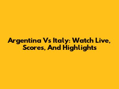Argentina Vs Italy: Watch Live, Scores, And Highlights