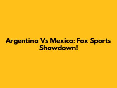 Argentina Vs Mexico: Fox Sports Showdown!