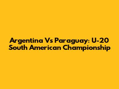 Argentina Vs Paraguay: U-20 South American Championship