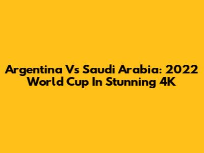 Argentina Vs Saudi Arabia: 2022 World Cup In Stunning 4K