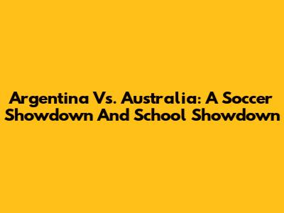 Argentina Vs. Australia: A Soccer Showdown And School Showdown