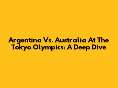 Argentina Vs. Australia At The Tokyo Olympics: A Deep Dive