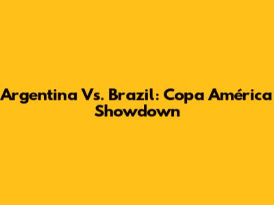 Argentina Vs. Brazil: Copa América Showdown