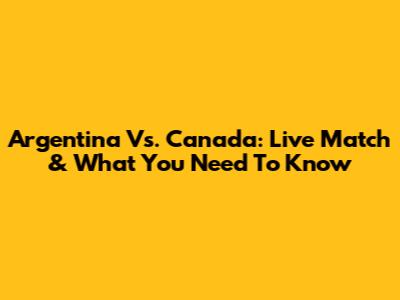 Argentina Vs. Canada: Live Match & What You Need To Know