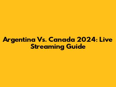 Argentina Vs. Canada 2024: Live Streaming Guide