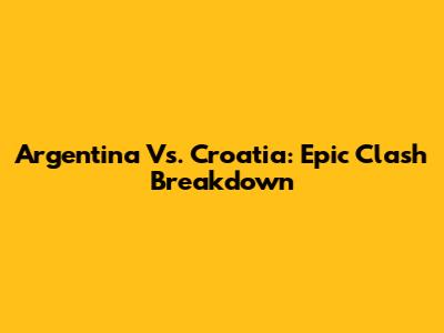 Argentina Vs. Croatia: Epic Clash Breakdown