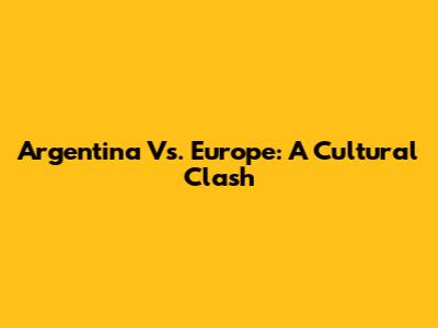 Argentina Vs. Europe: A Cultural Clash