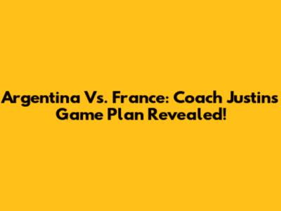 Argentina Vs. France: Coach Justin's Game Plan Revealed!