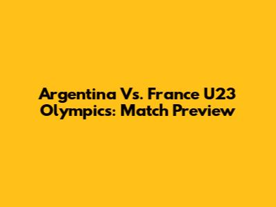 Argentina Vs. France U23 Olympics: Match Preview