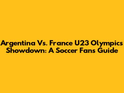 Argentina Vs. France U23 Olympics Showdown: A Soccer Fan's Guide