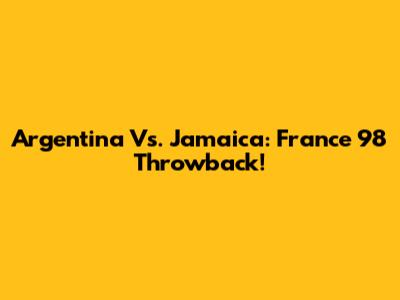 Argentina Vs. Jamaica: France '98 Throwback!