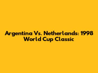Argentina Vs. Netherlands: 1998 World Cup Classic