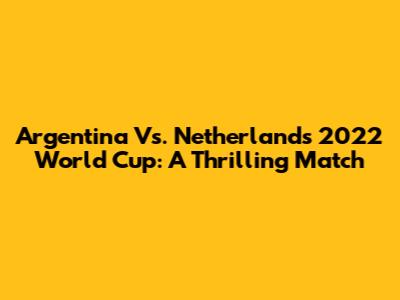 Argentina Vs. Netherlands 2022 World Cup: A Thrilling Match
