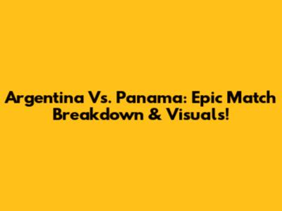 Argentina Vs. Panama: Epic Match Breakdown & Visuals!