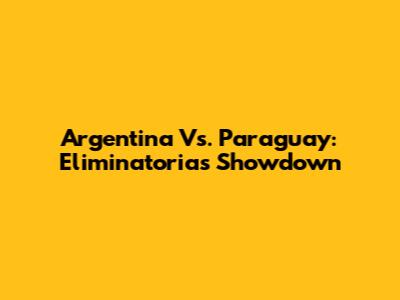 Argentina Vs. Paraguay: Eliminatorias Showdown
