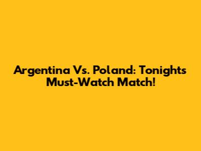 Argentina Vs. Poland: Tonight's Must-Watch Match!