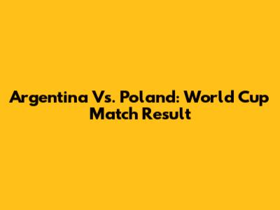 Argentina Vs. Poland: World Cup Match Result