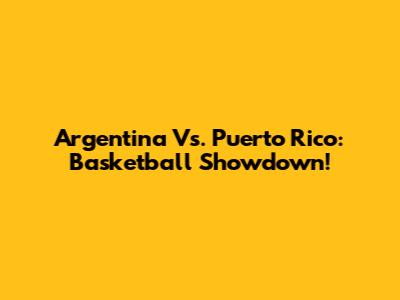 Argentina Vs. Puerto Rico: Basketball Showdown!