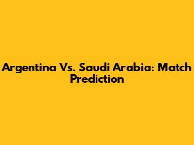 Argentina Vs. Saudi Arabia: Match Prediction
