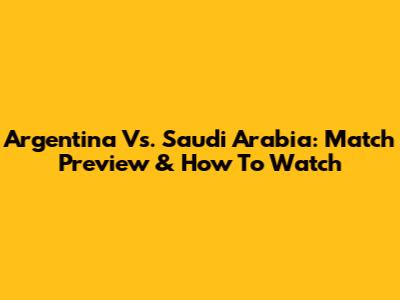 Argentina Vs. Saudi Arabia: Match Preview & How To Watch